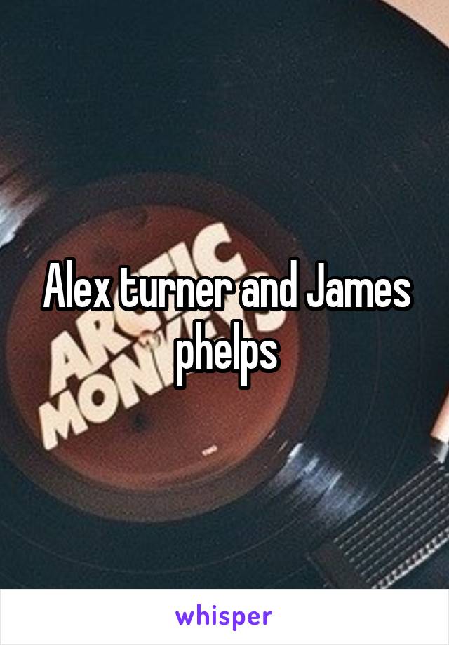 Alex turner and James phelps