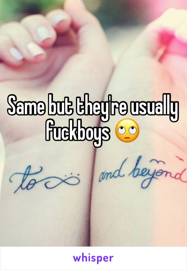 Same but they're usually fuckboys 🙄