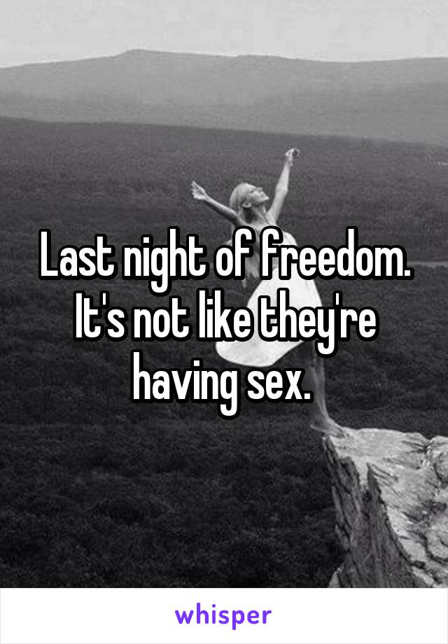 Last night of freedom. It's not like they're having sex. 