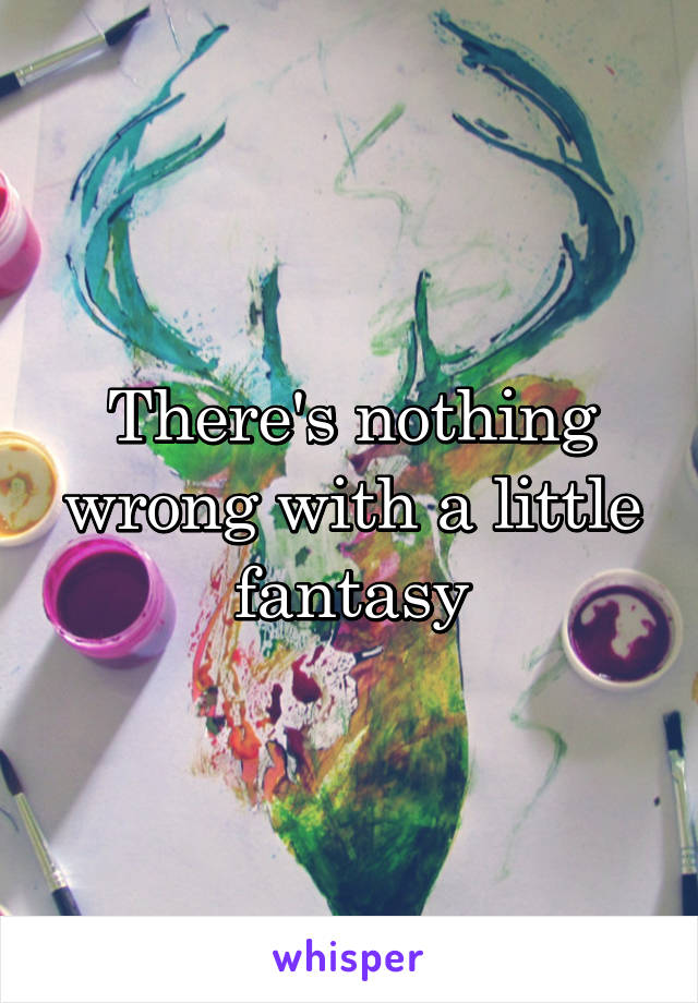 There's nothing wrong with a little fantasy