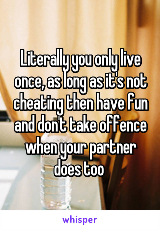 Literally you only live once, as long as it's not cheating then have fun and don't take offence when your partner does too 