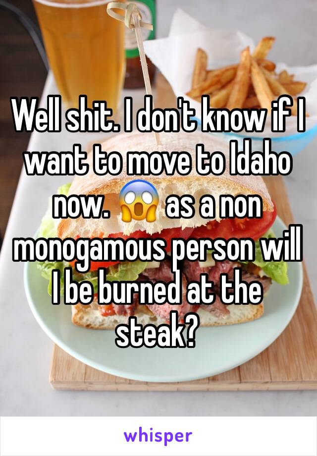 Well shit. I don't know if I want to move to Idaho now. 😱 as a non monogamous person will I be burned at the steak?