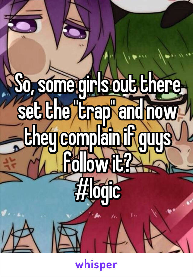 So, some girls out there set the "trap" and now they complain if guys follow it?
#logic