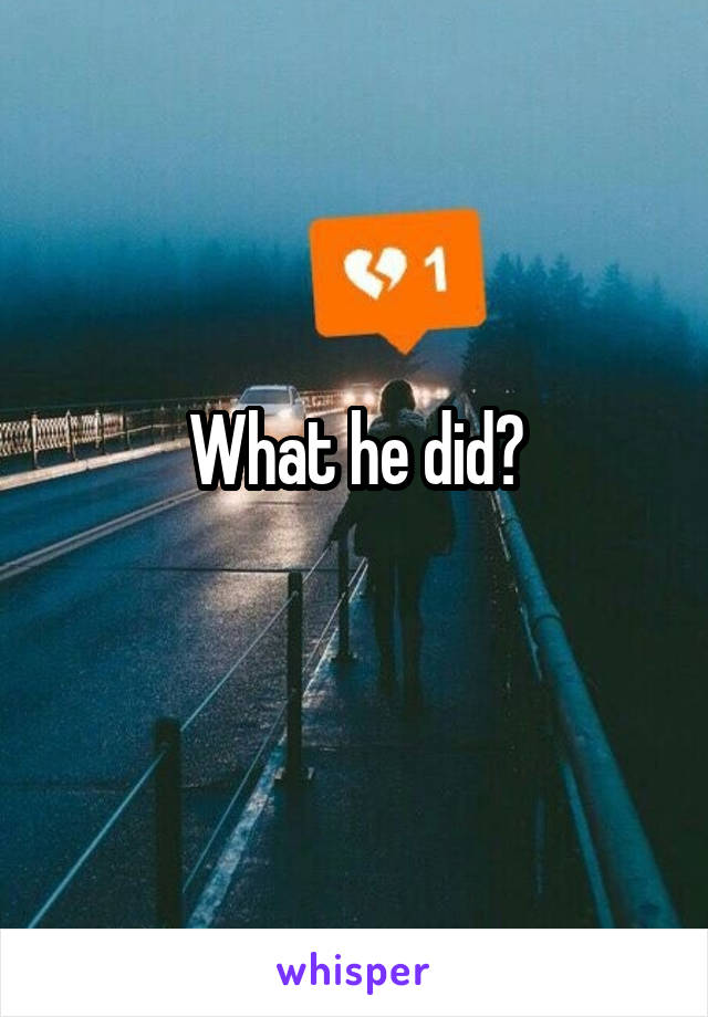 What he did?
