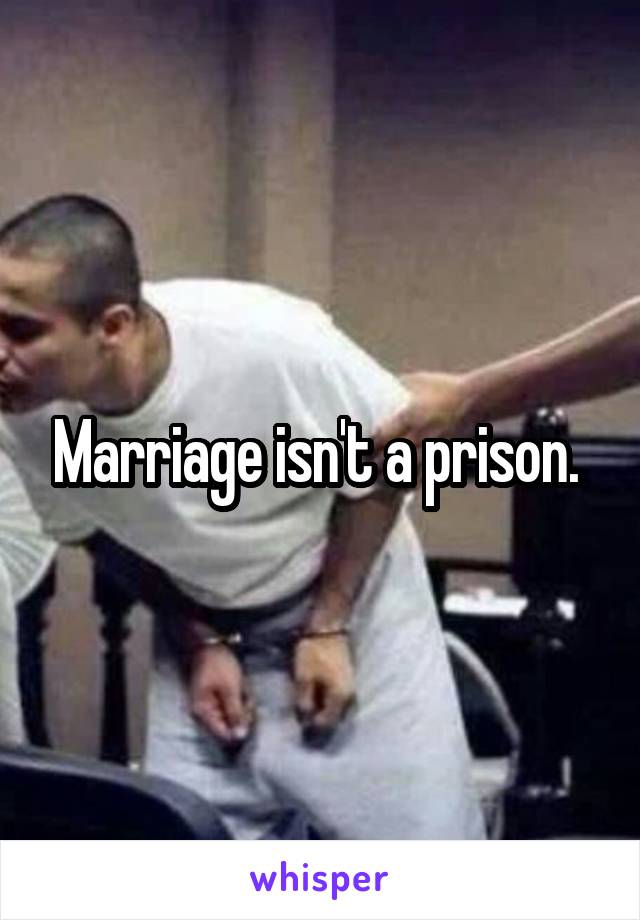 Marriage isn't a prison. 