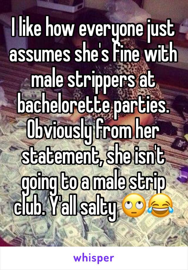 I like how everyone just assumes she's fine with male strippers at bachelorette parties. Obviously from her statement, she isn't going to a male strip club. Y'all salty 🙄😂