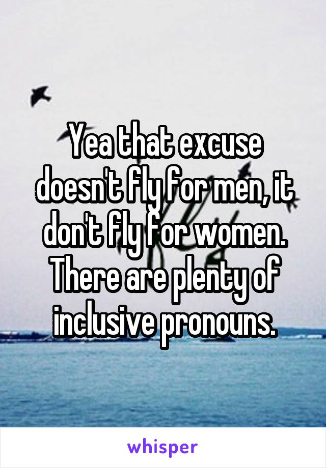 Yea that excuse doesn't fly for men, it don't fly for women. There are plenty of inclusive pronouns.