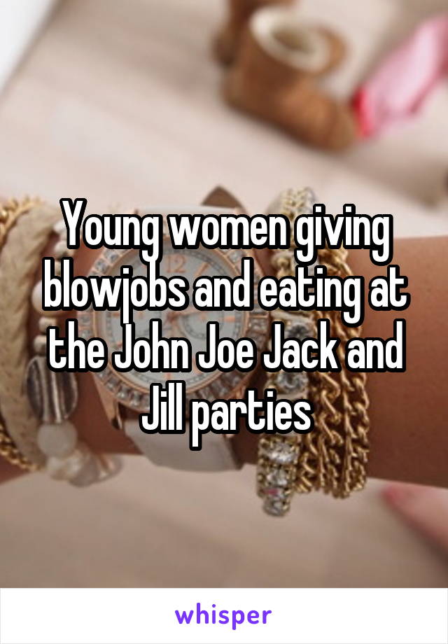 Young women giving blowjobs and eating at the John Joe Jack and Jill parties