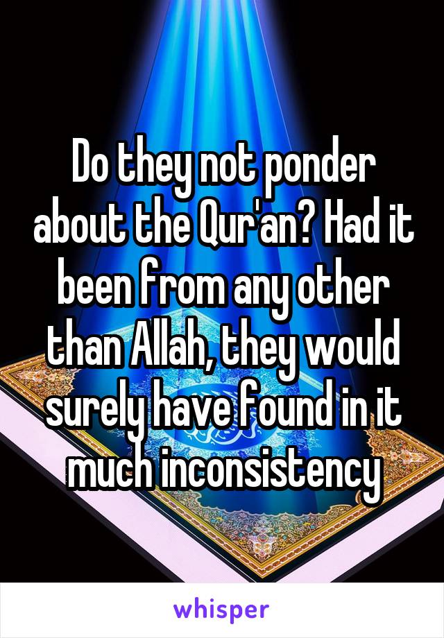 Do they not ponder about the Qur'an? Had it been from any other than Allah, they would surely have found in it much inconsistency