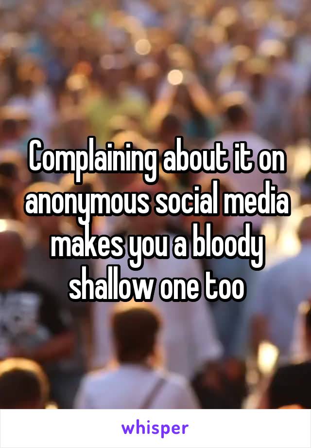 Complaining about it on anonymous social media makes you a bloody shallow one too