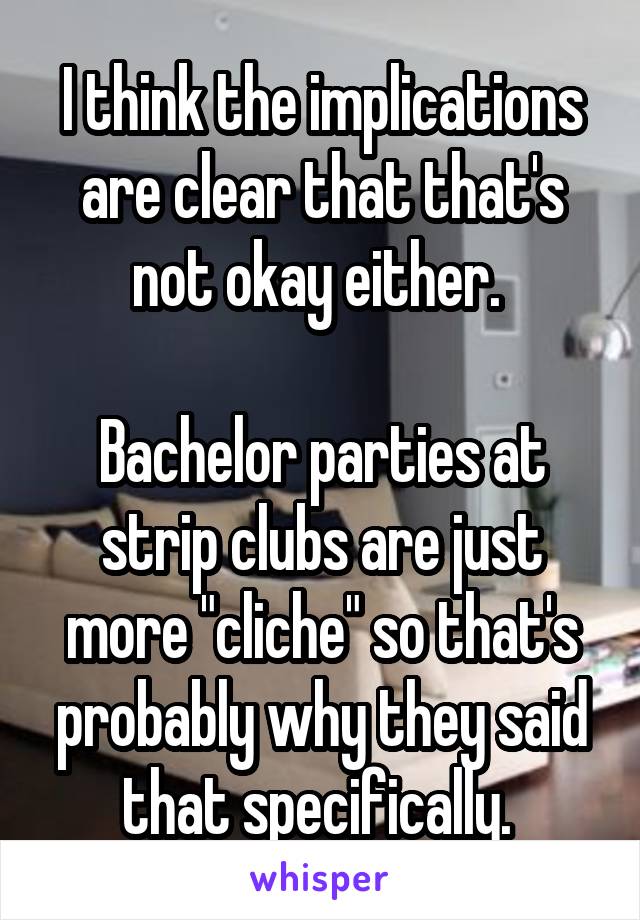 I think the implications are clear that that's not okay either. 

Bachelor parties at strip clubs are just more "cliche" so that's probably why they said that specifically. 