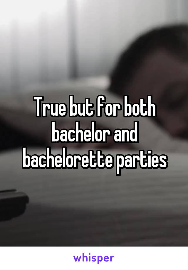 True but for both bachelor and bachelorette parties