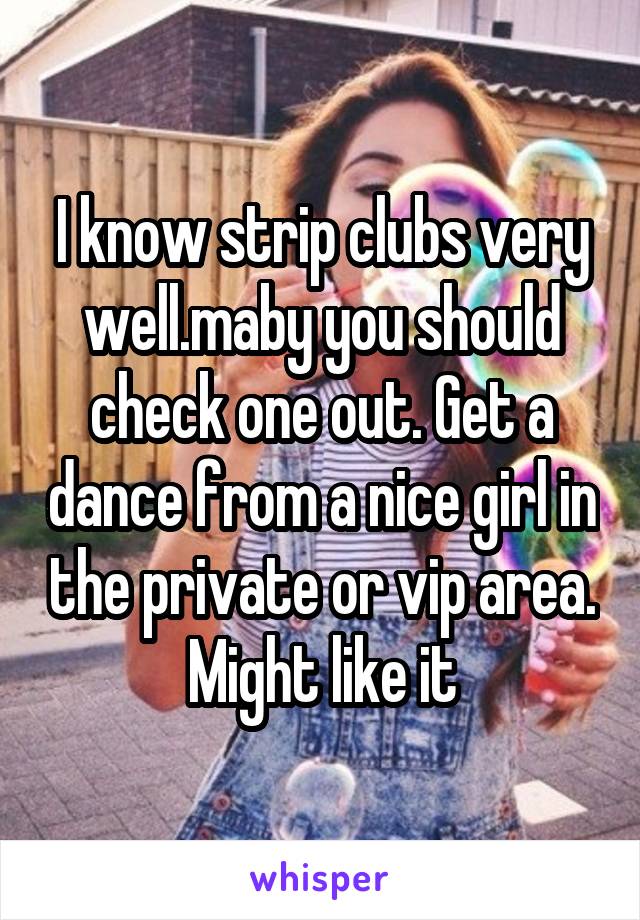 I know strip clubs very well.maby you should check one out. Get a dance from a nice girl in the private or vip area. Might like it