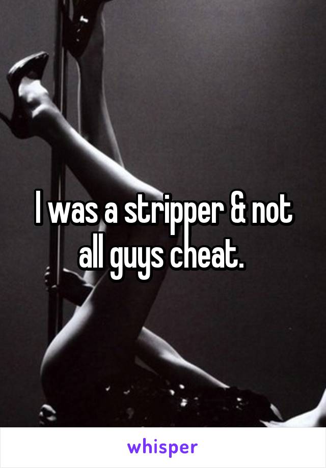 I was a stripper & not all guys cheat. 