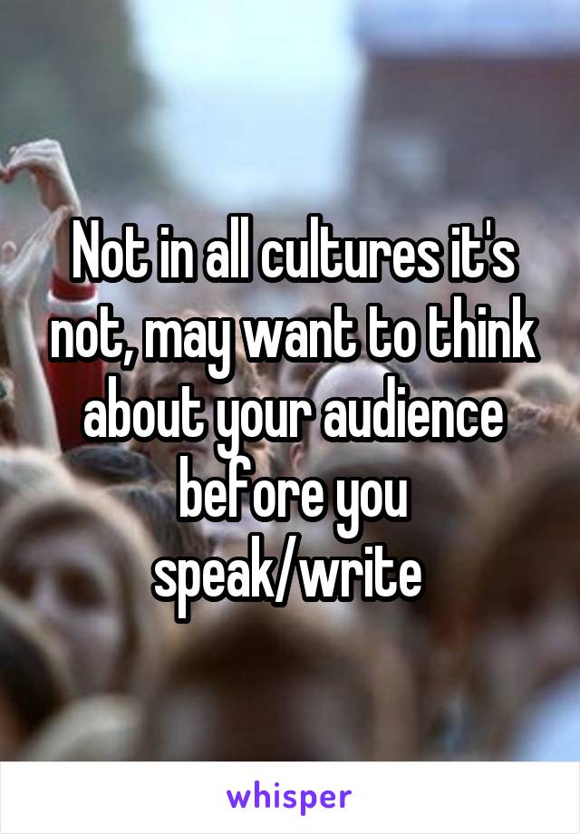 Not in all cultures it's not, may want to think about your audience before you speak/write 