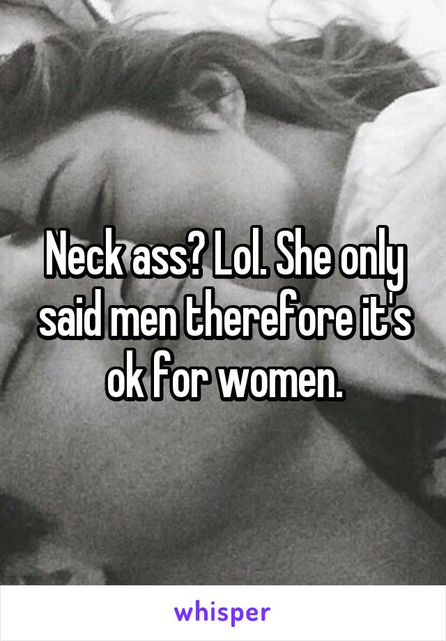 Neck ass? Lol. She only said men therefore it's ok for women.