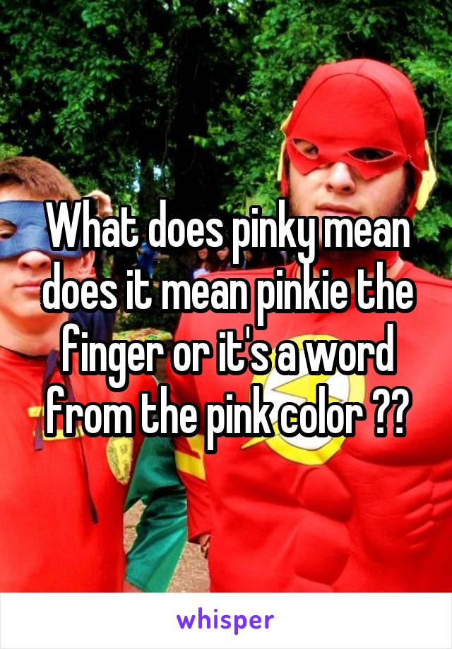 What does pinky mean does it mean pinkie the finger or it's a word from the pink color ??