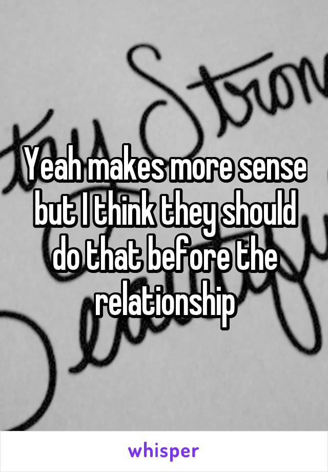 Yeah makes more sense but I think they should do that before the relationship