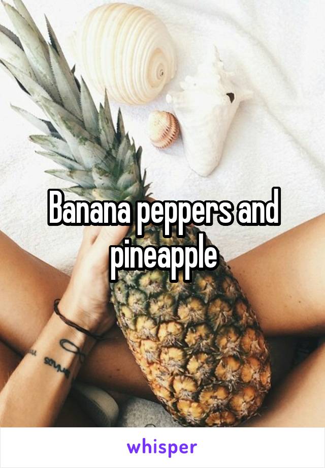 Banana peppers and pineapple