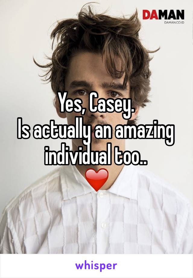 Yes, Casey. 
Is actually an amazing individual too..
❤️