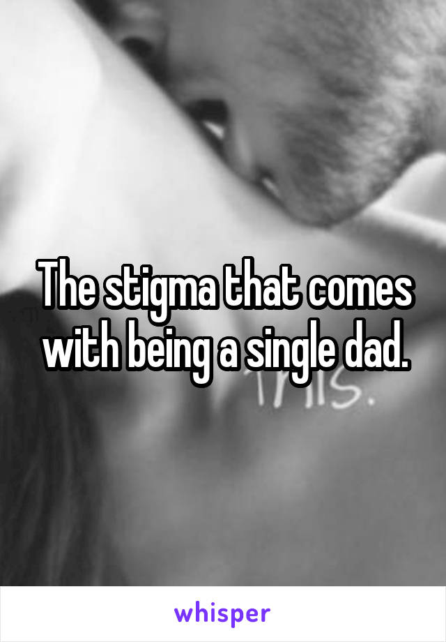 The stigma that comes with being a single dad.