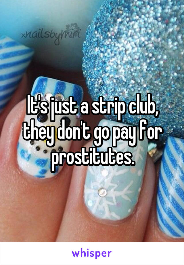 It's just a strip club, they don't go pay for prostitutes.