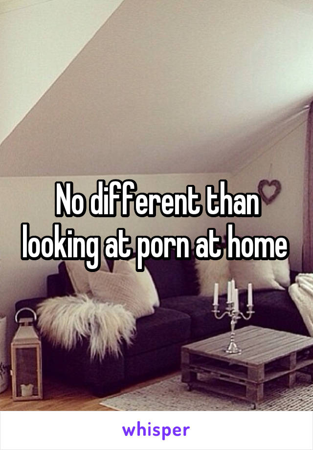 No different than looking at porn at home 