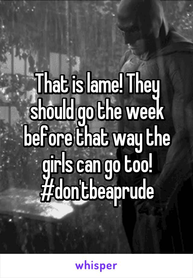 That is lame! They should go the week before that way the girls can go too!
#don'tbeaprude