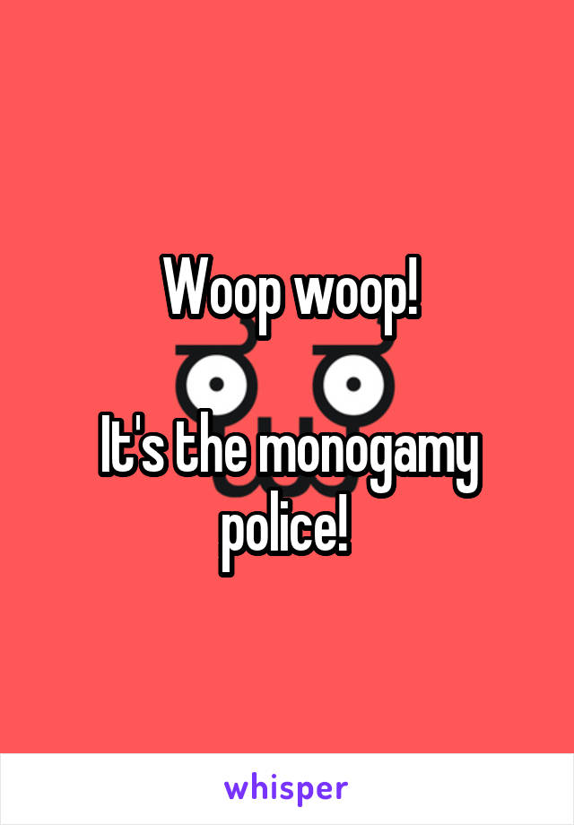 Woop woop!

It's the monogamy police! 