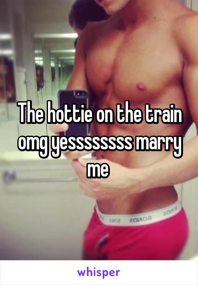 The hottie on the train omg yessssssss marry me 