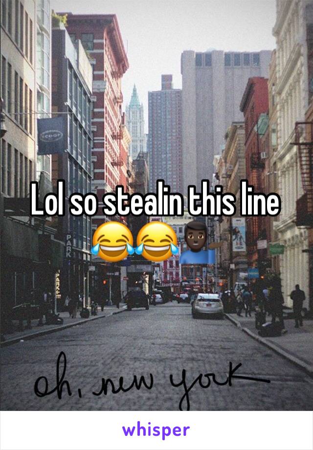 Lol so stealin this line 😂😂💁🏿‍♂️