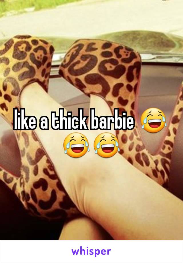 like a thick barbie 😂😂😂