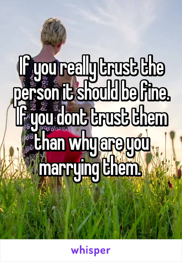 If you really trust the person it should be fine. If you dont trust them than why are you marrying them. 
