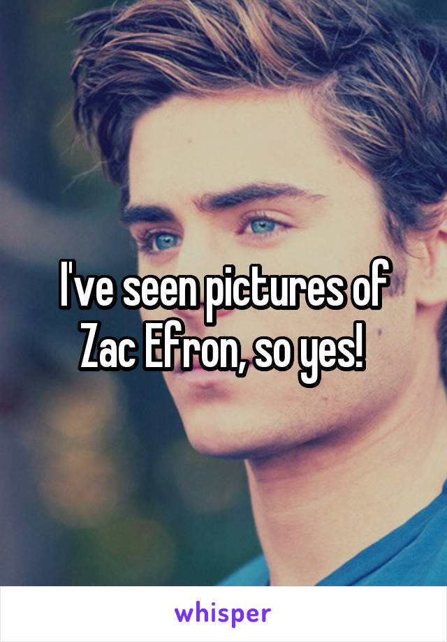 I've seen pictures of Zac Efron, so yes! 