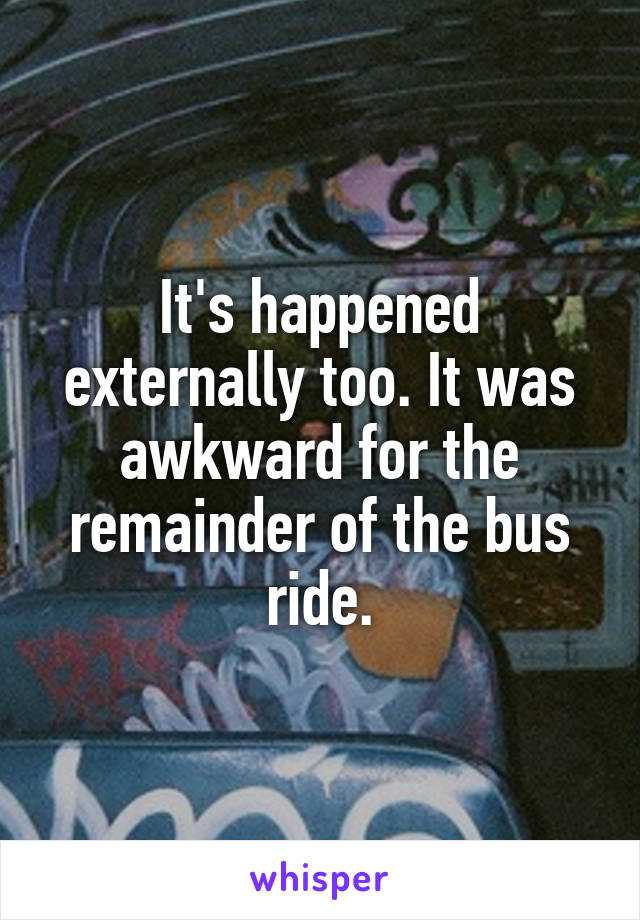 It's happened externally too. It was awkward for the remainder of the bus ride.