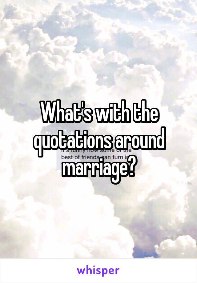 What's with the quotations around marriage?