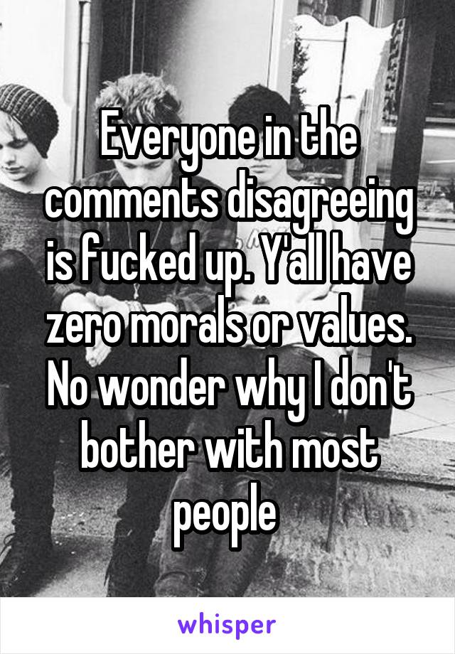 Everyone in the comments disagreeing is fucked up. Y'all have zero morals or values. No wonder why I don't bother with most people 