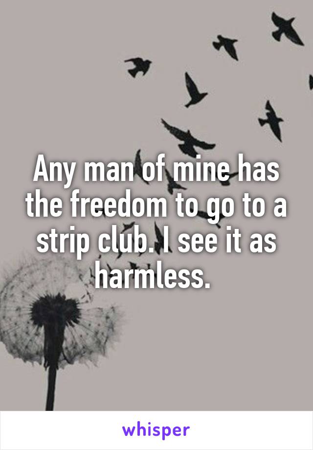 Any man of mine has the freedom to go to a strip club. I see it as harmless. 