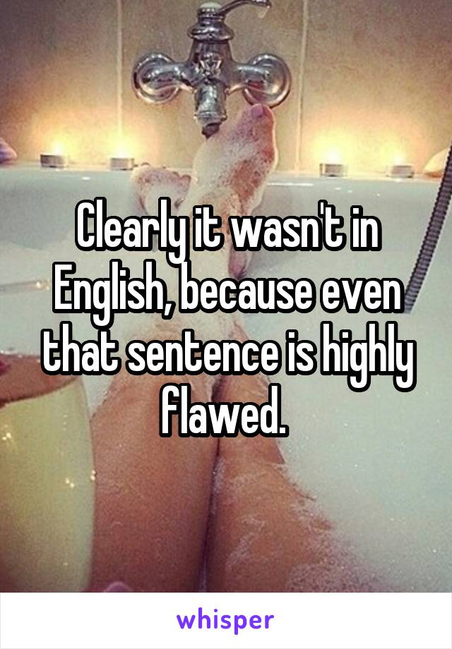 Clearly it wasn't in English, because even that sentence is highly flawed. 