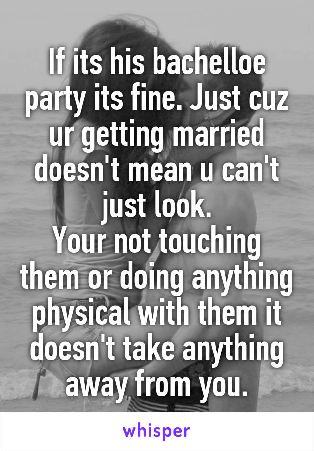 If its his bachelloe party its fine. Just cuz ur getting married doesn't mean u can't just look.
Your not touching them or doing anything physical with them it doesn't take anything away from you.