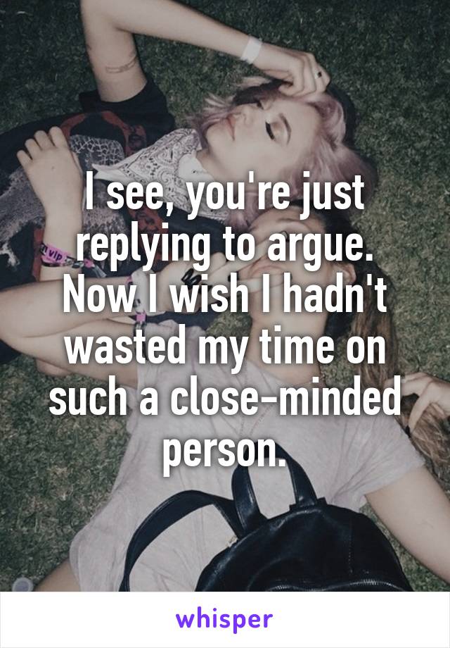 I see, you're just replying to argue.
Now I wish I hadn't wasted my time on such a close-minded person.