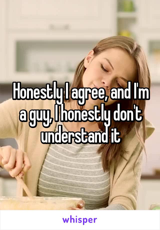 Honestly I agree, and I'm a guy, I honestly don't understand it