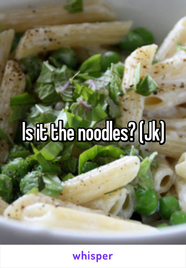 Is it the noodles? (Jk)