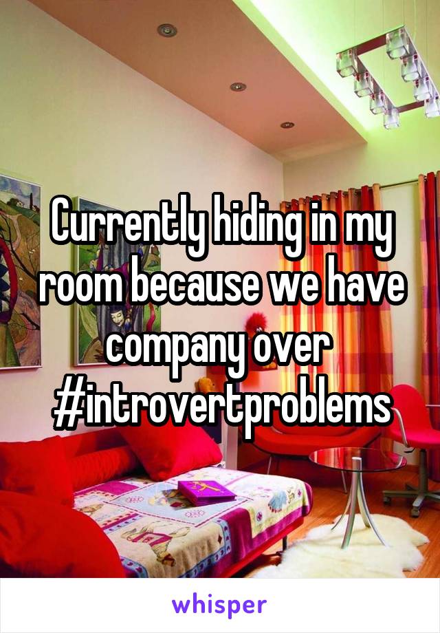 Currently hiding in my room because we have company over 
#introvertproblems