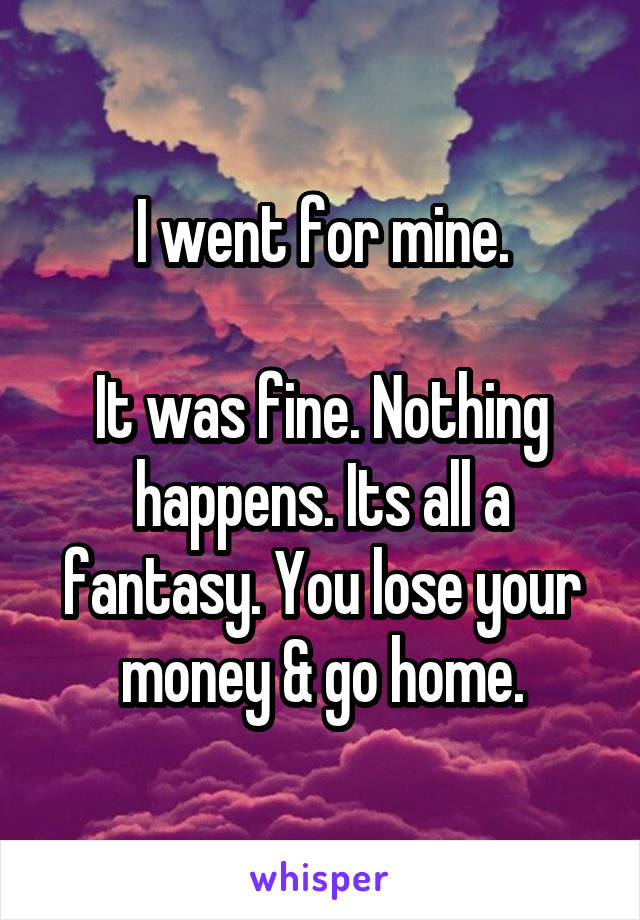 I went for mine.

It was fine. Nothing happens. Its all a fantasy. You lose your money & go home.