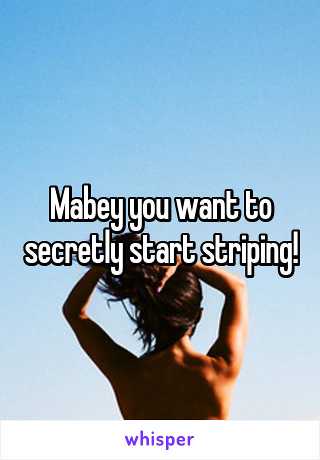 Mabey you want to secretly start striping!