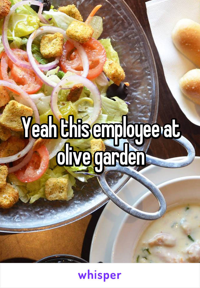 Yeah this employee at olive garden