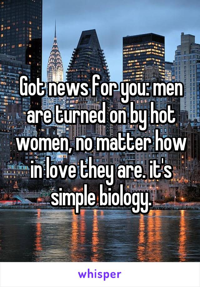 Got news for you: men are turned on by hot women, no matter how in love they are. it's simple biology.