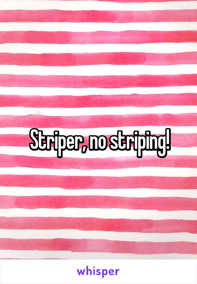 Striper, no striping!