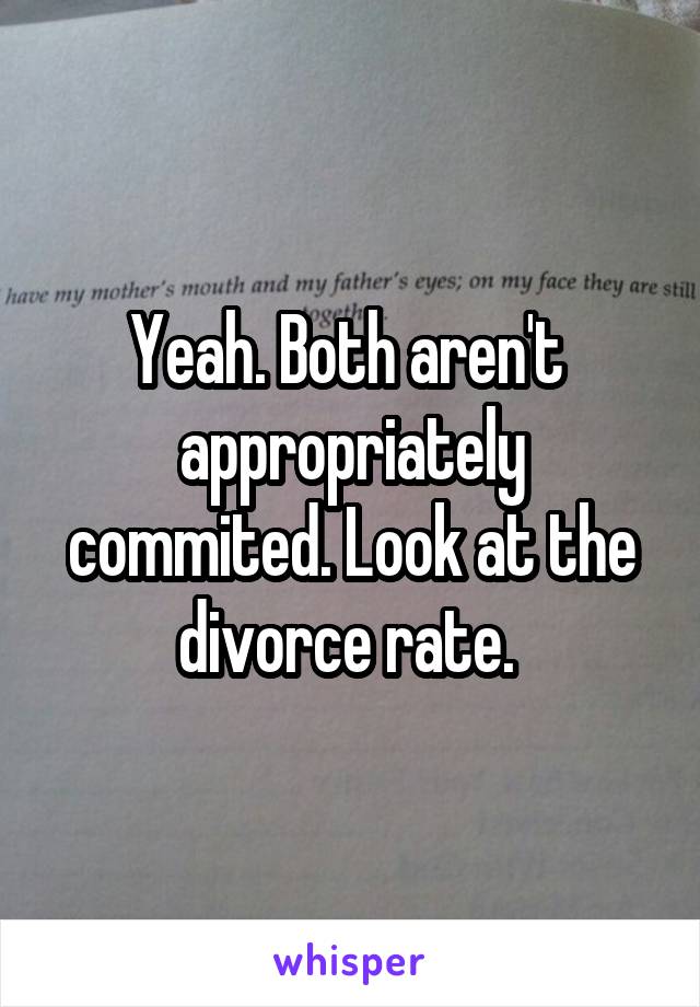 Yeah. Both aren't  appropriately commited. Look at the divorce rate. 